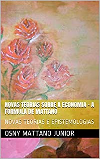 Livro NOVAS TEORIAS SOBRE A ECONOMIA - A FÓRMULA DE MATTANÓ: NOVAS TEORIAS E EPISTEMOLOGIAS