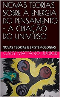 Livro NOVAS TEORIAS SOBRE A ENERGIA DO PENSAMENTO - A CRIAÇÃO DO UNIVERSO: NOVAS TEORIAS E EPISTEMOLOGIAS