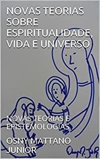 Livro NOVAS TEORIAS SOBRE ESPIRITUALIDADE, VIDA E UNIVERSO: NOVAS TEORIAS E EPISTEMOLOGIAS