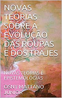 Livro NOVAS TEORIAS SOBRE A EVOLUÇÃO DAS ROUPAS E DOS TRAJES: NOVAS TEORIAS E EPISTEMOLOGIAS