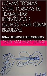 Livro NOVAS TEORIAS SOBRE FORMAS DE TRABALHAR INDIVÍDUOS E GRUPOS PARA GERAR RIQUEZAS: NOVAS TEORIAS E EPISTEMOLOGIAS