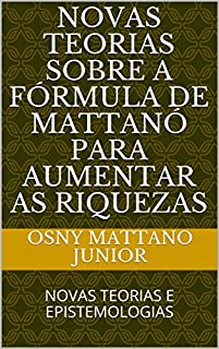 Livro NOVAS TEORIAS SOBRE A FÓRMULA DE MATTANÓ PARA AUMENTAR AS RIQUEZAS: NOVAS TEORIAS E EPISTEMOLOGIAS