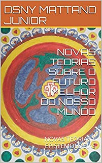 Livro NOVAS TEORIAS SOBRE O FUTURO MELHOR DO NOSSO MUNDO: NOVAS TEORIAS E EPISTEMOLOGIAS