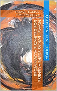 Livro NOVAS TEORIAS SOBRE A GÊNESE DOS DELÍRIOS E ALUCINAÇÕES: NOVAS TEORIAS  E  EPISTEMOLOGIAS