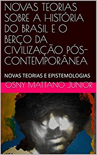 Livro NOVAS TEORIAS SOBRE A HISTÓRIA DO BRASIL E O BERÇO DA CIVILIZAÇÃO PÓS-CONTEMPORÂNEA: NOVAS TEORIAS E EPISTEMOLOGIAS
