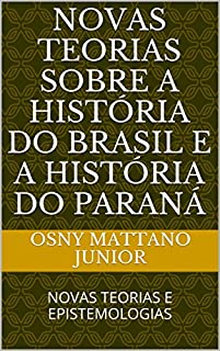 Livro NOVAS TEORIAS SOBRE A HISTÓRIA DO BRASIL E A HISTÓRIA DO PARANÁ: NOVAS TEORIAS E EPISTEMOLOGIAS