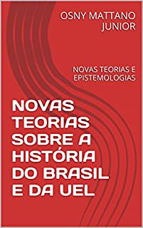 Livro NOVAS TEORIAS SOBRE A HISTÓRIA DO BRASIL E DA UEL: NOVAS TEORIAS E EPISTEMOLOGIAS