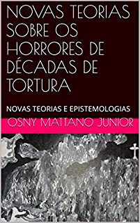 Livro NOVAS TEORIAS SOBRE OS HORRORES DE DÉCADAS DE TORTURA: NOVAS TEORIAS E EPISTEMOLOGIAS