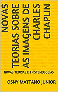 Livro NOVAS TEORIAS SOBRE AS IMAGENS DE CHARLES CHAPLIN: NOVAS TEORIAS E EPISTEMOLOGIAS