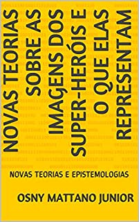 Livro NOVAS TEORIAS SOBRE AS IMAGENS DOS SUPER-HERÓIS E O QUE ELAS REPRESENTAM: NOVAS TEORIAS E EPISTEMOLOGIAS
