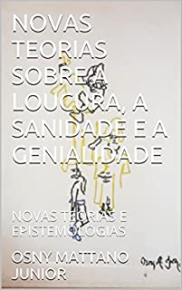 Livro NOVAS TEORIAS SOBRE A LOUCURA, A SANIDADE E A GENIALIDADE: NOVAS TEORIAS E EPISTEMOLOGIAS