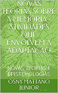 Livro NOVAS TEORIAS SOBRE A MEMÓRIA - ATIVIDADES QUE ENVOLVEM A ADAPTAÇÃO: NOVAS TEORIAS E EPISTEMOLOGIAS