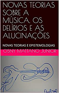 Livro NOVAS TEORIAS SOBRE A MÚSICA, OS DELÍRIOS E AS ALUCINAÇÕES: NOVAS TEORIAS E EPISTEMOLOGIAS
