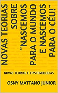 Livro NOVAS TEORIAS SOBRE ¨NASCEMOS PARA O MUNDO E NASCEMOS PARA O CÉU!¨: NOVAS TEORIAS E EPISTEMOLOGIAS
