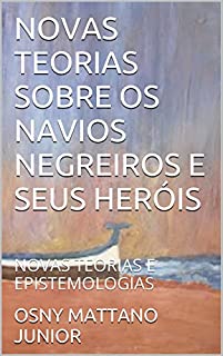 Livro NOVAS TEORIAS SOBRE OS NAVIOS NEGREIROS E SEUS HERÓIS: NOVAS TEORIAS E EPISTEMOLOGIAS