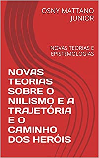 Livro NOVAS TEORIAS SOBRE O NIILISMO E A TRAJETÓRIA E O CAMINHO DOS HERÓIS: NOVAS TEORIAS E EPISTEMOLOGIAS