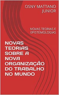 Livro NOVAS TEORIAS SOBRE A NOVA ORGANIZAÇÃO DO TRABALHO NO MUNDO: NOVAS TEORIAS E EPISTEMOLOGIAS