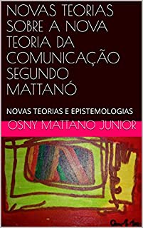 Livro NOVAS TEORIAS SOBRE A NOVA TEORIA DA COMUNICAÇÃO SEGUNDO MATTANÓ: NOVAS TEORIAS E EPISTEMOLOGIAS