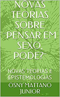 Livro NOVAS TEORIAS SOBRE ¨PENSAR EM SEXO, PODE?¨: NOVAS TEORIAS E EPISTEMOLOGIAS