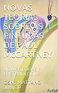 Livro NOVAS TEORIAS SOBRE AS PINTURAS DE PAUL McCARTNEY: NOVAS TEORIAS E EPISTEMOLOGIAS