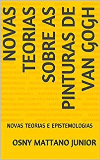 Livro NOVAS TEORIAS SOBRE AS PINTURAS DE VAN GOGH: NOVAS TEORIAS E EPISTEMOLOGIAS