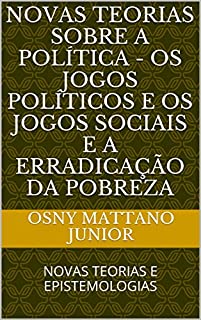 Livro NOVAS TEORIAS SOBRE A POLÍTICA - OS JOGOS POLÍTICOS E OS JOGOS SOCIAIS E A ERRADICAÇÃO DA POBREZA: NOVAS TEORIAS E EPISTEMOLOGIAS