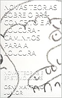Livro NOVAS TEORIAS SOBRE O PRÉ-CONCEITO E A LOUCURA - CAMINHOS PARA A LOUCURA: NOVAS TEORIAS E EPISTEMOLOGIAS