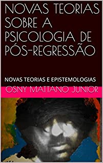 Livro NOVAS TEORIAS SOBRE A PSICOLOGIA DE PÓS-REGRESSÃO: NOVAS TEORIAS E EPISTEMOLOGIAS