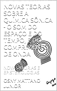 Livro NOVAS TEORIAS SOBRE A QUÍMICA SÔNICA - O SOM DO ESPAÇO E DO TEMPO, E DO COMPRIMENTO DE ONDA: NOVAS TEORIAS E EPISTEMOLOGIAS