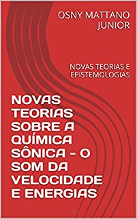 Livro NOVAS TEORIAS SOBRE A QUÍMICA SÔNICA - O SOM DA VELOCIDADE E ENERGIAS: NOVAS TEORIAS E EPISTEMOLOGIAS