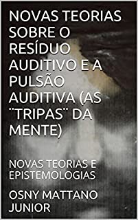 Livro NOVAS TEORIAS SOBRE O RESÍDUO AUDITIVO E A PULSÃO AUDITIVA (AS ¨TRIPAS¨ DA MENTE): NOVAS TEORIAS E EPISTEMOLOGIAS