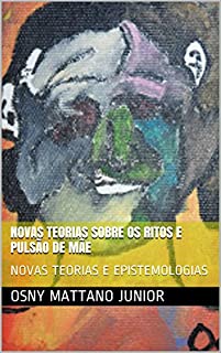 Livro NOVAS TEORIAS SOBRE OS RITOS E PULSÃO DE MÃE: NOVAS TEORIAS E EPISTEMOLOGIAS