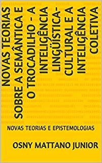 Livro NOVAS TEORIAS SOBRE A SEMÂNTICA E O TROCADILHO - A INTELIGÊNCIA LINGÜÍSTICA-CULTURAL E A INTELIGÊNCIA COLETIVA: NOVAS TEORIAS E EPISTEMOLOGIAS
