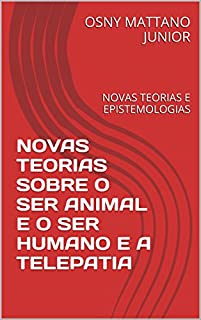 Livro NOVAS TEORIAS SOBRE O SER ANIMAL E O SER HUMANO E A TELEPATIA: NOVAS TEORIAS E EPISTEMOLOGIAS