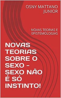 Livro NOVAS TEORIAS SOBRE O SEXO - SEXO NÃO É SÓ INSTINTO!: NOVAS TEORIAS E EPISTEMOLOGIAS