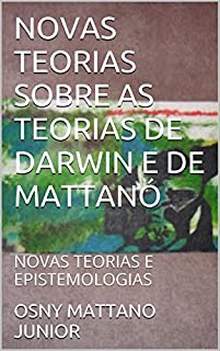 Livro NOVAS TEORIAS SOBRE AS TEORIAS DE DARWIN E DE MATTANÓ: NOVAS TEORIAS E EPISTEMOLOGIAS