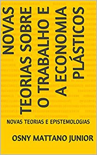 Livro NOVAS TEORIAS SOBRE O TRABALHO E A ECONOMIA PLÁSTICOS: NOVAS TEORIAS E EPISTEMOLOGIAS