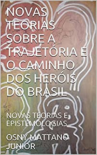 Livro NOVAS TEORIAS SOBRE A TRAJETÓRIA E O CAMINHO DOS HERÓIS DO BRASIL: NOVAS TEORIAS E EPISTEMOLOGIAS