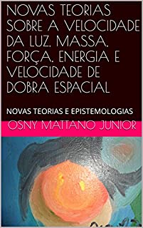 Livro NOVAS TEORIAS SOBRE A VELOCIDADE DA LUZ, MASSA, FORÇA, ENERGIA E VELOCIDADE DE DOBRA ESPACIAL: NOVAS TEORIAS E EPISTEMOLOGIAS