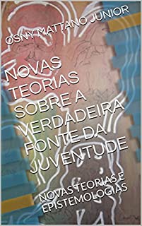 Livro NOVAS TEORIAS SOBRE A VERDADEIRA FONTE DA JUVENTUDE: NOVAS TEORIAS E EPISTEMOLOGIAS