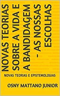 Livro NOVAS TEORIAS SOBRE A VIDA E A BANDIDAGEM - AS NOSSAS ESCOLHAS: NOVAS TEORIAS E EPISTEMOLOGIAS