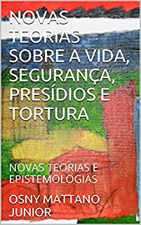 Livro NOVAS TEORIAS SOBRE A VIDA, SEGURANÇA, PRESÍDIOS E TORTURA: NOVAS TEORIAS E EPISTEMOLOGIAS