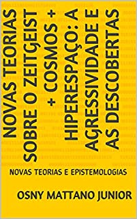 Livro NOVAS TEORIAS SOBRE O ZEITGEIST + COSMOS + HIPERESPAÇO: A AGRESSIVIDADE E AS DESCOBERTAS: NOVAS TEORIAS E EPISTEMOLOGIAS