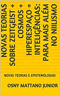 Livro NOVAS TEORIAS SOBRE ZEITGEIST + COSMOS + HIPERESPAÇO = INTELIGÊNCIAS: PARA MAIS ALÉM NO NIILISMO: NOVAS TEORIAS E EPISTEMOLOGIAS
