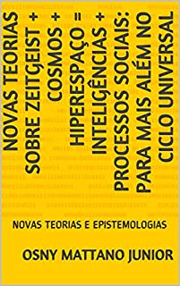 Livro NOVAS TEORIAS SOBRE ZEITGEIST + COSMOS + HIPERESPAÇO = INTELIGÊNCIAS + PROCESSOS SOCIAIS: PARA MAIS ALÉM NO CICLO UNIVERSAL: NOVAS TEORIAS E EPISTEMOLOGIAS
