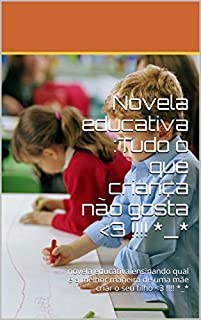 Livro Novela educativa :Tudo o que criança não gosta <3 !!!! *_*: novela educativa ensinando qual é a melhor maneira de uma mãe criar o seu filho <3 !!!! *_*