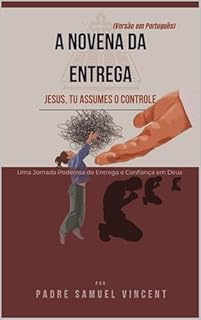 Livro A NOVENA DA ENTREGA: Uma Jornada Poderosa de Entrega e Confiança em Deus (Invoking Divine Grace Novena Series: The Power of Novenas Livro 75)