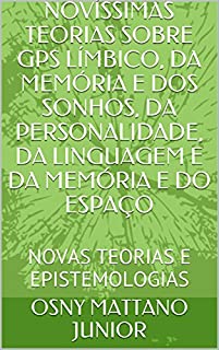 Livro NOVÍSSIMAS TEORIAS SOBRE GPS LÍMBICO, DA MEMÓRIA E DOS SONHOS, DA PERSONALIDADE, DA LINGUAGEM E DA MEMÓRIA E DO ESPAÇO: NOVAS TEORIAS E EPISTEMOLOGIAS