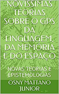 Livro NOVÍSSIMAS TEORIAS SOBRE O GPS DA LINGUAGEM, DA MEMÓRIA E DO ESPAÇO: NOVAS TEORIAS E EPISTEMOLOGIAS