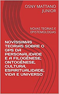 Livro NOVÍSSIMAS TEORIAS SOBRE O GPS DA PERSONALIDADE E A FILOGÊNESE, ONTOGÊNESE, CULTURA, ESPIRITUALIDADE, VIDA E UNIVERSO: NOVAS TEORIAS E EPISTEMOLOGIAS